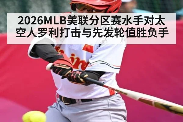 2026MLB美联分区赛水手对太空人罗利打击与先发轮值胜负手 | C7C7